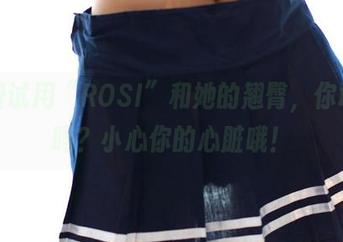 免费试用“ROSI”和她的翘臀，你敢来吗？小心你的心脏哦！