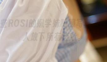 看这些ROSI的嫩学妹制服写真，瞬间让人放下所有疲惫。