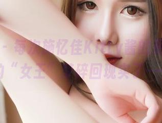 推女神 – 每次施忆佳Kitty酱的更新，我的“女王”梦碎回现实了……