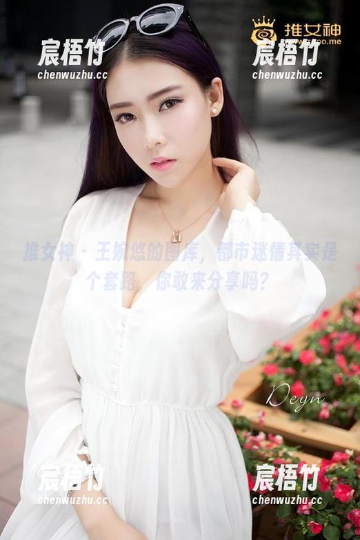 推女神 - 王婉悠的图库，都市迷情其实是个套路，你敢来分享吗？