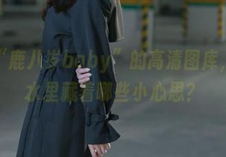 收录“鹿八岁baby”的高清图库，死库水里藏着哪些小心思？